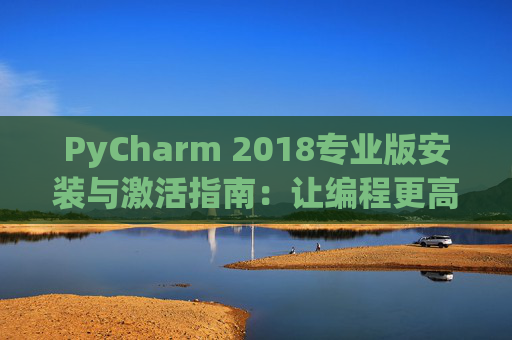 PyCharm 2018专业版安装与激活指南：让编程更高效